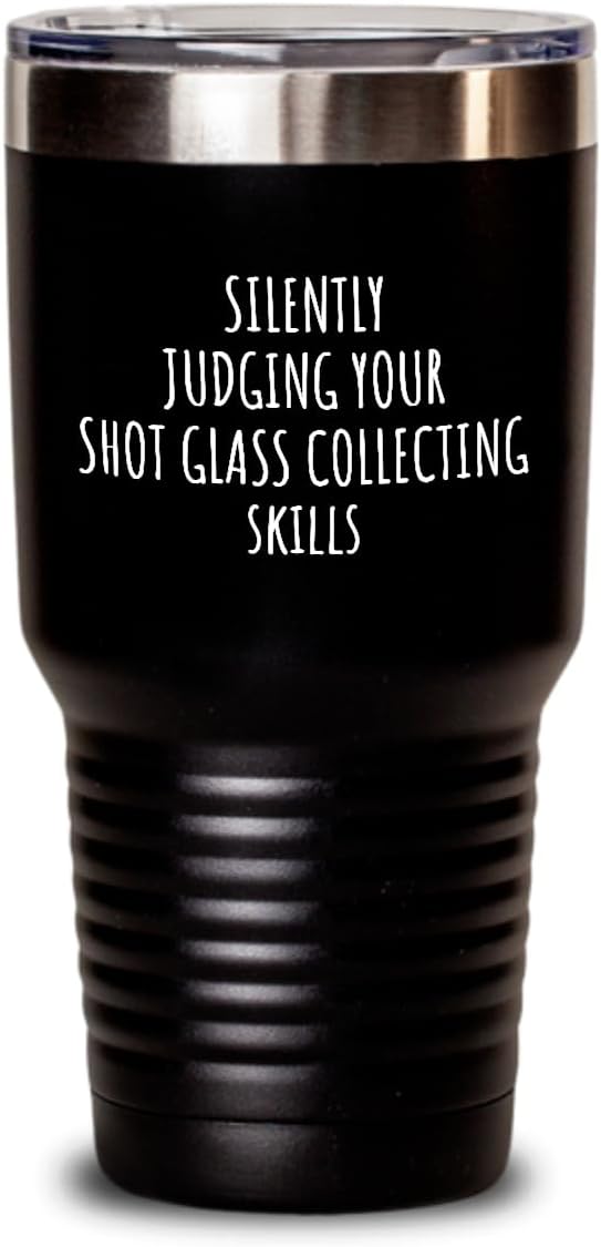 Silently Judging Your Shot Glass Collecting Skills Tumbler Funny Gift Idea For Hobby Lover Fan Quote Gag Joke Insulated Cup With Lid Black 30 Oz