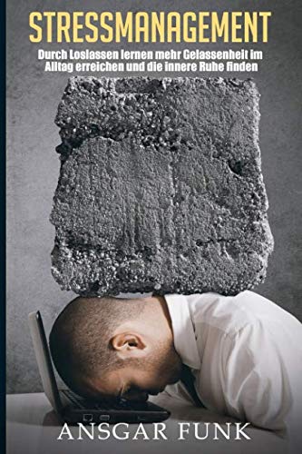 Stressmanagement: Durch Loslassen lernen mehr Gelassenheit im Alltag erreichen und die innere Ruhe finden