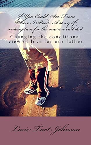 If You Could See From Where I Stood: A story of redemption for the one we call dad: Changing our conditional view of love for our father