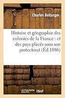 Histoire Et Ga(c)Ographie Des Colonies de La France: Et Des Pays Placa(c)S Sous Son Protectorat: , D'Apra]s Les Documents Les Plus Ra(c)Cents 2013420889 Book Cover