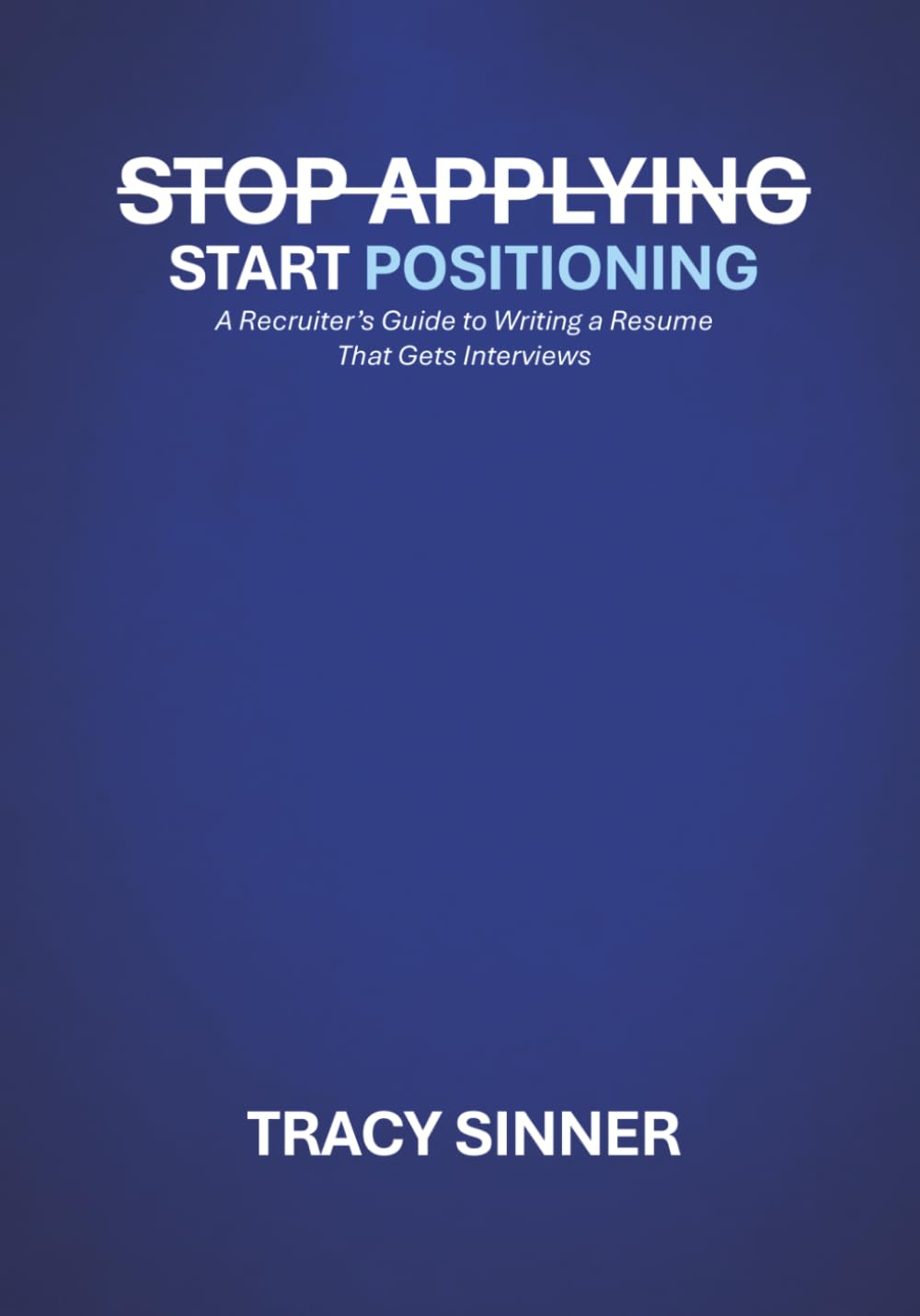 Stop Applying, Start Positioning: A Recruiter’s Guide to Writing a Resume That Gets Interviews