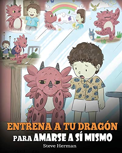 Entrena a tu Dragón para Amarse a sí Mismo: (Train Your Dragon To Love Himself) Un Lindo Cuento Infantil para Enseñar a los Niños sobre la Autoestima ... Tal Como Son.: 13 (My Dragon Books Español)