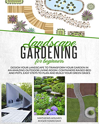 Landscape Gardening for Beginners: Design Your Landscape to Transform your Garden in an Amazing Outdoor Living Room. Container Raised Beds and Pots, Easy ... Oases (The Complete Gardeners Guide Book 3)
