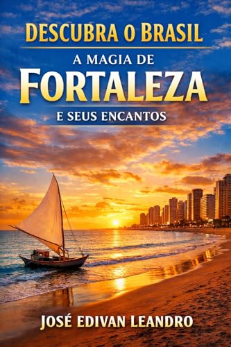 Descubra o Brasil: A Magia de Fortaleza e Seus Encantos: Guia Completo com Praias, Cultura, Gastronomia e Dicas Locais para uma Experiência Inesquecível