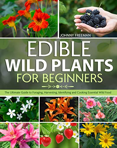 Edible Wild Plants for Beginners: The Ultimate Guide to Foraging, Harvesting, Identifying and Cookin