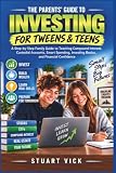 The Parents' Guide to Investing for Tweens and Teens: A Step-by-Step Family Guide to Teaching Compound Interest, Custodial Accounts, Smart Spending, ... Confidence (Raising Money-Smart Kids Series)