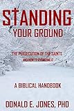 Standing Your Ground The Persecution Of The Saints And How To Overcome It A Biblical Handbook