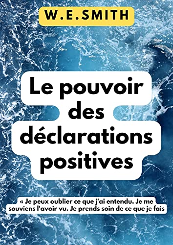Le pouvoir des déclarations positives: LIBÉREZ-VOUS DES DÉCLARATIONS NÉGATIVES ET CHANGEZ LA VIE. (F