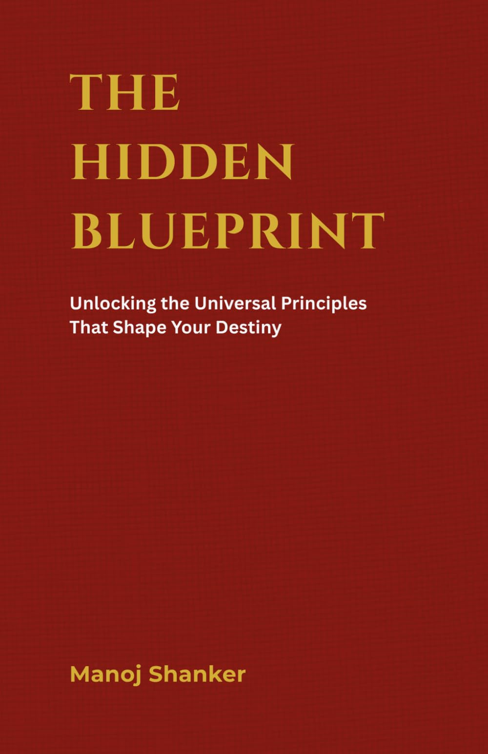 The Hidden Blueprint: Unlocking the Universal Principles That Shape Your Destiny