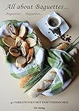 All about Baguettes... Baguettes... Baguettes...: 40 VARIATIONEN MIT DEM THERMOMIX
