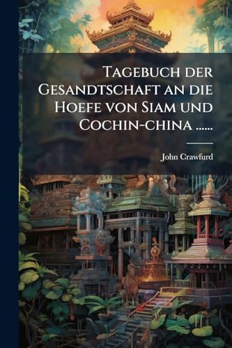 Tagebuch der Gesandtschaft an die Hoefe von Siam und Cochin-china ...... (German Edition)