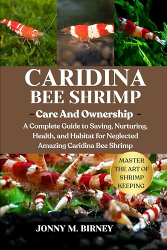 Caridina Bee Shrimp: A Complete Guide To Saving, Nurturing, Health, And Habitat For Neglected Amazing Caridina Bee Shrimp