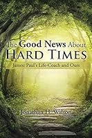 The Good News about Hard Times: James: Paul's Life-Coach and Ours 1504927966 Book Cover