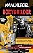 MANUALE DEL BODYBUILDER: La guida completa al bodybuilding Tutto quello che devi sapere per trasformare il tuo corpo