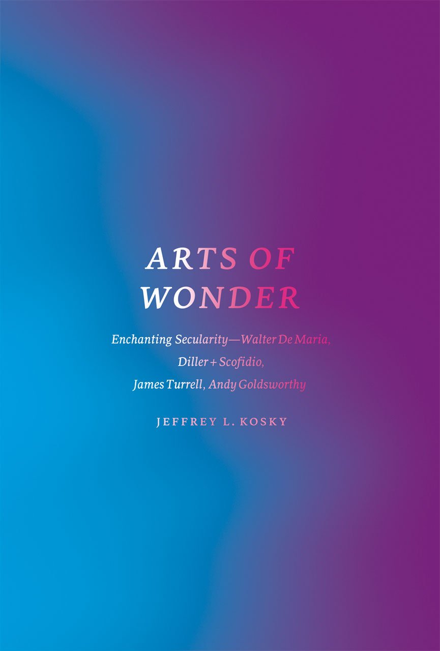 Arts of Wonder: Enchanting Secularity - Walter De Maria, Diller + Scofidio, James Turrell, Andy Goldsworthy (Religion and Postmodernism)