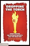 Dropping the Torch: Jimmy Carter, the Olympic Boycott, and the Cold War