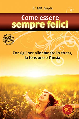 Come essere sempre felici. Consigli per allontanare lo stress, la tensione e l'ans