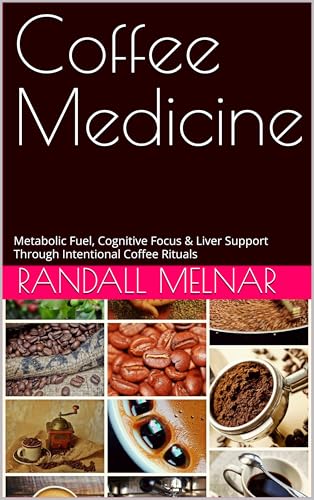 Coffee Medicine : Metabolic Fuel, Cognitive Focus & Liver Support Through Intentional Coffee Rituals (Alternative Medicine: Holistic Wellness Book 47) (English Edition)