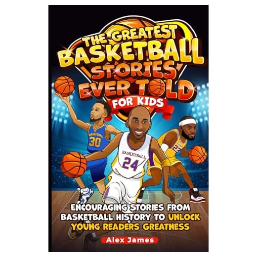 The Greatest Basketball Stories Ever Told for Kids: Encouraging Stories from Basketball History to Unlock Young Readers Greatness