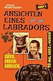 Ansichten eines Labradors: Für Hundefreunde: 90 herrlich absurde Geschichten über einen Labrador, den wahren Chef im Haus & den irrwitzigen Alltag eines ungewöhnlichen Duos.