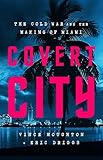 Covert City: The Cold War and the Making of Miami