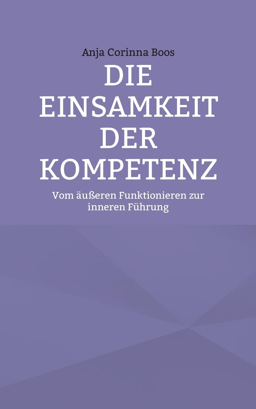 Die Einsamkeit der Kompetenz: Vom äußeren Funktionieren zur inneren Führung
