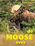 Do Moose Ever . . .?