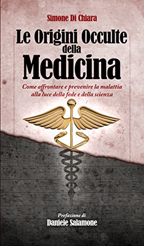 Le Origini Occulte della Medicina: Come affrontare e prevenire la malattia alla luce della fede e della scienza Le Origini Occulte della Medicina: Come affrontare e prevenire la malattia alla luce della fede e della scienza
