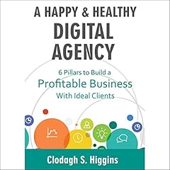 A Happy & Healthy Digital Agency: Six Pillars to Build a Profitable Business with Ideal Clients Audiolibro Por Clodagh S. Higgins arte de portada