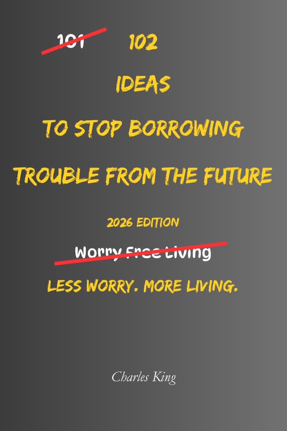 102 Ideas To Stop Borrowing Trouble From The Future: No Perfect Certainty. Simple Everyday Ideas To Reduce Future Worry, Handle Uncertainty Better, ... Problems Before They Happen. (The 102 Series)