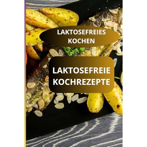 LAKTOSEFREIE KOCHREZEPTE: LAKTOSEFREIES KOCHEN - Einfach laktosefrei kochen - Laktosefreie Familienrezepte
