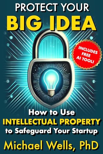 Protect Your Big Idea: How to Use Intellectual Property to Safeguard Your Startup: Includes Free AI Tool!