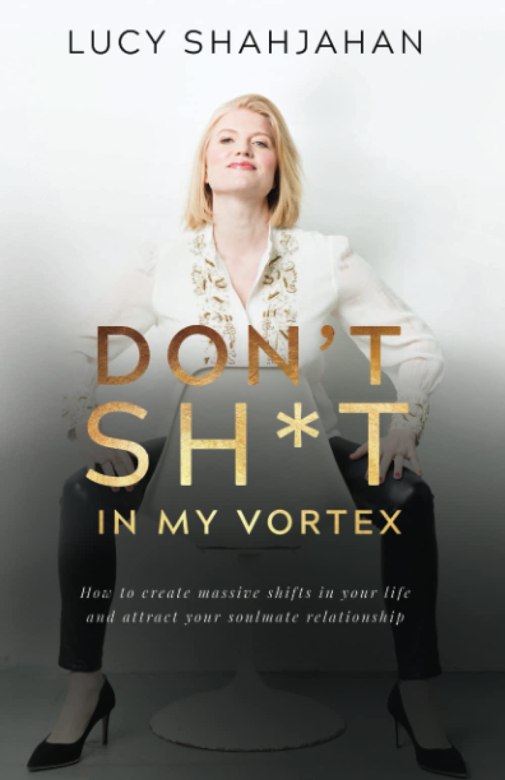 Don't Sh*t In My Vortex: How to create massive shifts in your life and attract your soulmate relationship