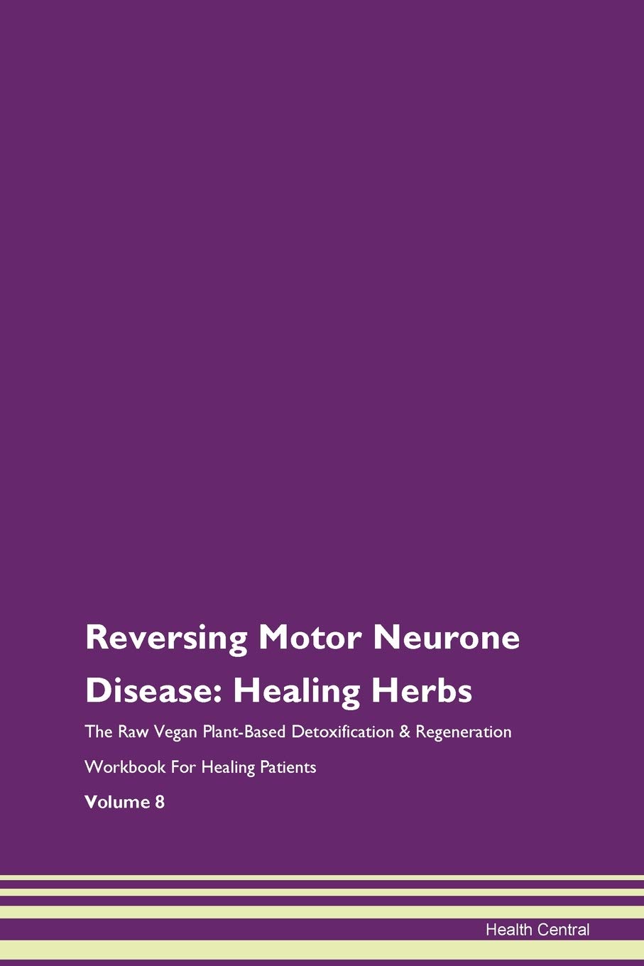 Reversing Motor Neurone Disease: Healing Herbs The Raw Vegan Plant-Based Detoxification & Regeneration Workbook for Healing Patients. Volume 8