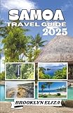SAMOA TRAVEL GUIDE 2025: A Journey Through the Heart of Polynesia: Exploring Samoa’s Culture, Nature, and Island Life - Brooklyn Eliza 