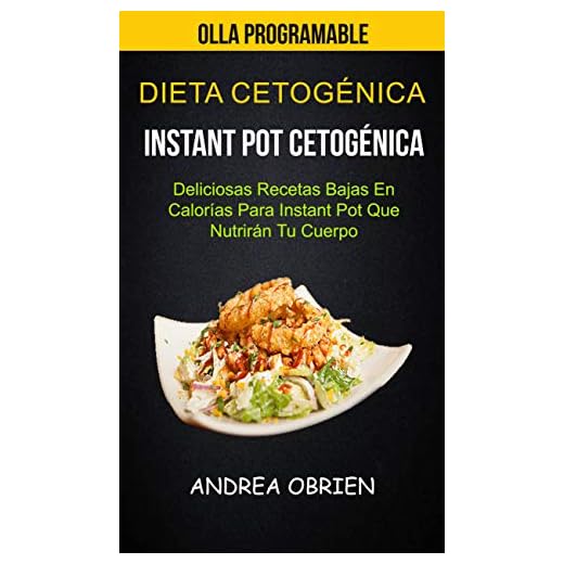 Dieta cetogénica: Instant Pot Cetogénica: Deliciosas Recetas Bajas en Calorías Para Instant Pot que Nutrirán tu Cuerpo (Olla programable)