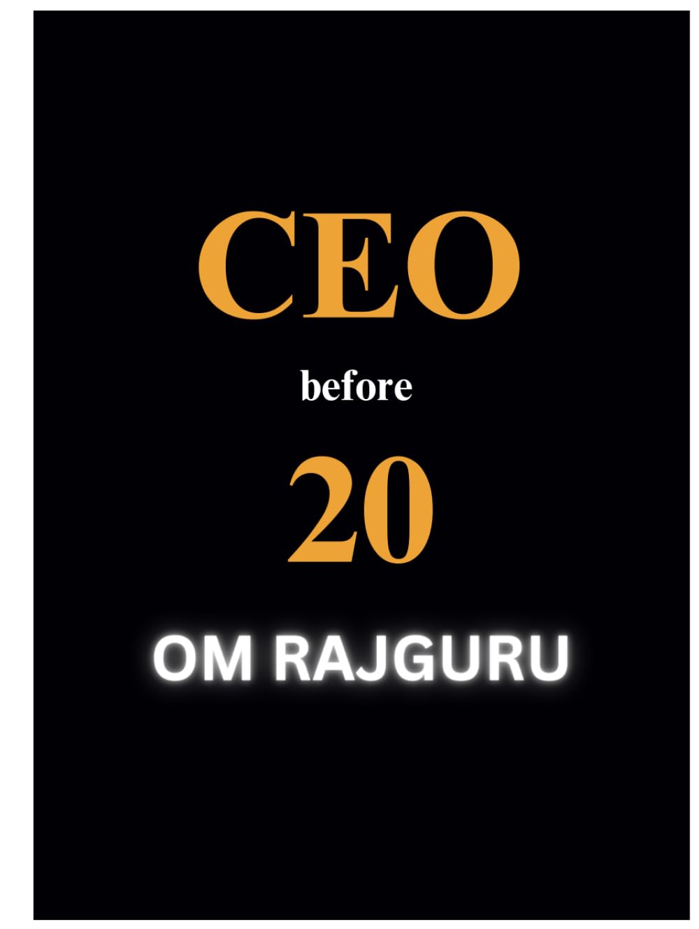 CEO Before 20 : The Ultimate Guide to Becoming a Young Entrepreneur.