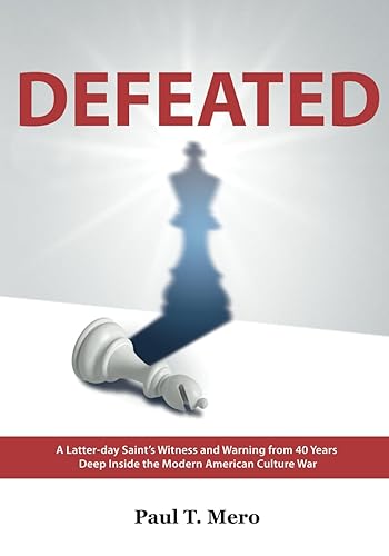 DEFEATED: A Latter-day Saint’s Witness and Warning from 40 Years Deep Inside the Modern American Culture War