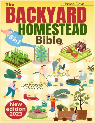 The Backyard Homestead Bible: 8 Books in 1 • The Ultimate Sustainable-Living Guide. Start from Zero and Create Your Mini-Farm to Quickly Achieve Self-Sufficiency with Step-by-Step Projects