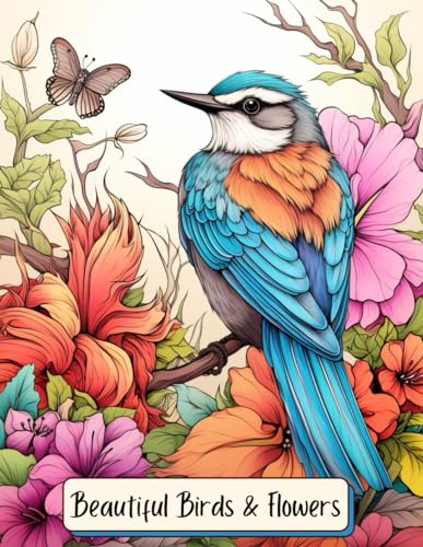 Beautiful Birds and Flowers: Adult Coloring Book for Bird Watchers, Nature Lovers, Teens, and Kids Ages 8 and Up