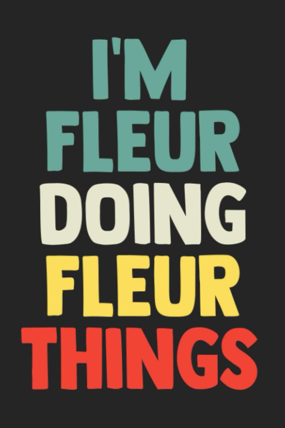 I'm Fleur Doing Fleur Things: Notebook Gift Fleur name, Journal Personalized Gift for Fleur , Gift Idea for Fleur, 120 Pages