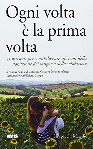 Ogni volta è la prima volta. 21 racconti per sensibilizzare sui temi della donazione del sangue e della solidarietà Ogni volta è la prima volta. 21 racconti per sensibilizzare sui temi della donazione del sangue e della solidarietà