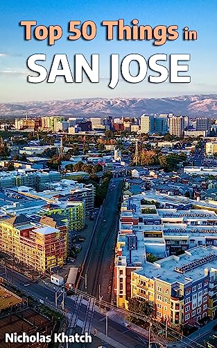 Top 50 Best Things to do in San Jose, California: The Most In-Depth Travel Guide to San Jose, California (Top 50 Best Things to do in Places Around the World!)