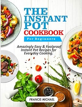 Paperback THE INSTANT POT COOKBOOK FOR BEGINNERS: Amazingly Easy & Foolproof Instant Pot Recipes for Everyday Cooking Book