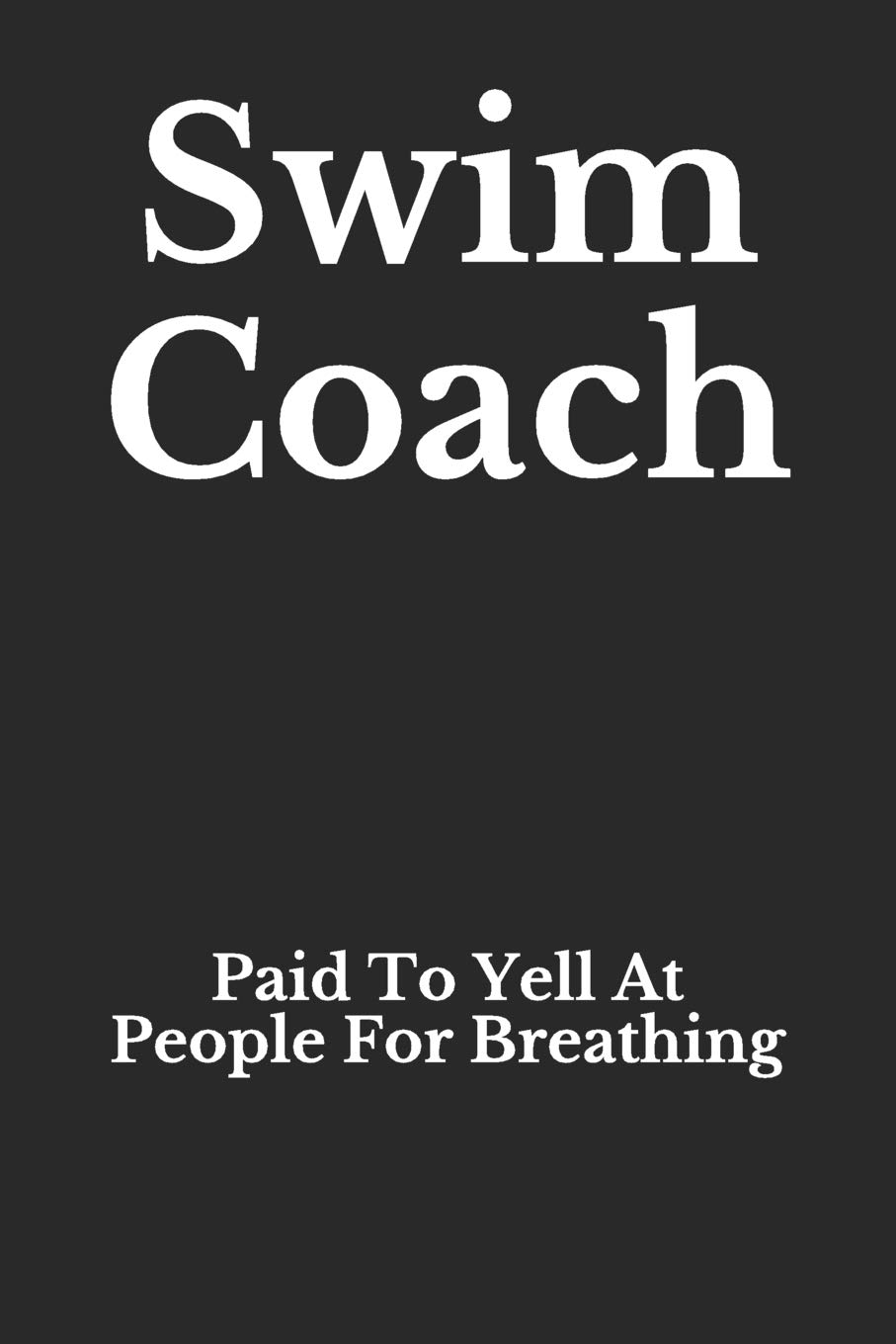 Swim Coach: Paid To Yell At People For Breathing: Blank Lined Journal