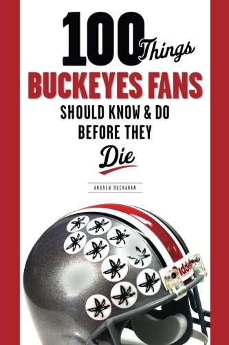 100 Things Buckeyes Fans Should Know & Do Before They Die (100 Things...Fans Should Know)