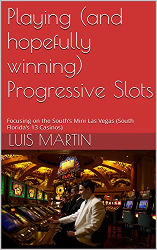 Playing (and hopefully winning) Progressive Slots: Focusing on the South’s Mini Las Vegas (South Florida’s 13 Casinos)