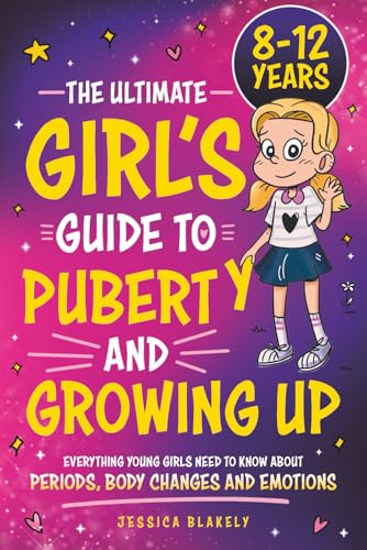 The Ultimate Girl’s Guide to Puberty and Growing Up: Everything Young Girls Need to Know About Periods, Body Changes and Emotions