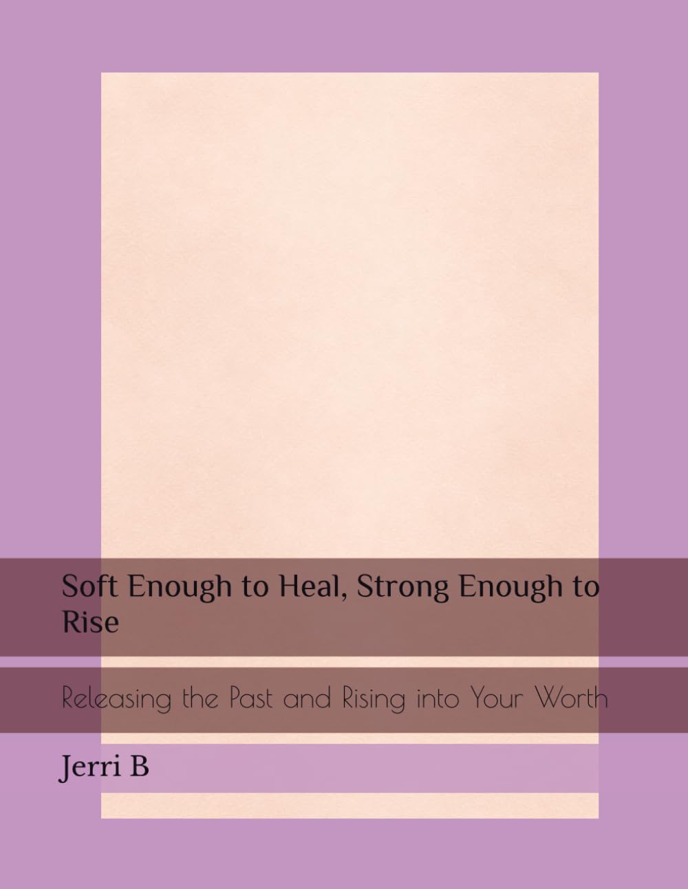 Soft Enough to Heal, Strong Enough to Rise: Releasing the Past and Rising into Your Worth