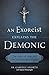 An Exorcist Explains the Demonic: The Antics of Satan and His Army of Fallen Angels